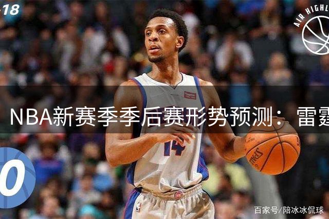 NBA新赛季季后赛形势预测：雷霆拔得头筹，湖人位列中游